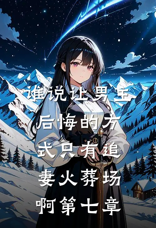 谁说让男主后悔的方式只有追妻火葬场啊第七章