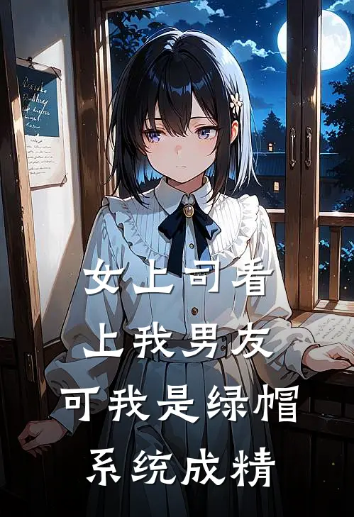 女上司看上我男友，可我是绿帽系统成精(林庭言王希媛)最新好看小说_无弹窗全文免费阅读女上司看上我男友，可我是绿帽系统成精林庭言王希媛