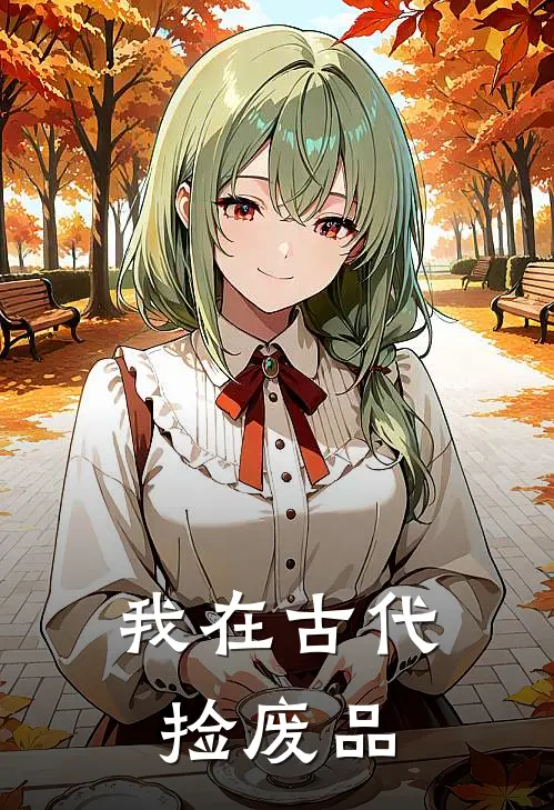 盛人易燕无咎《我在古代捡废品》完结版阅读_(我在古代捡废品)全集阅读