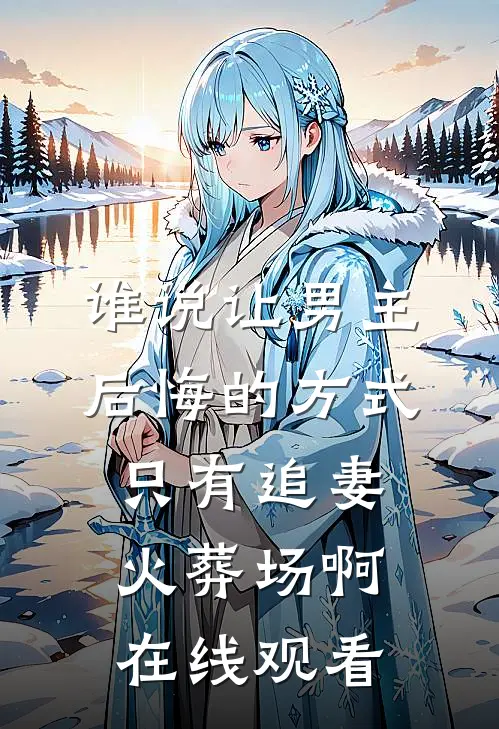 谁说让男主后悔的方式只有追妻火葬场啊在线观看