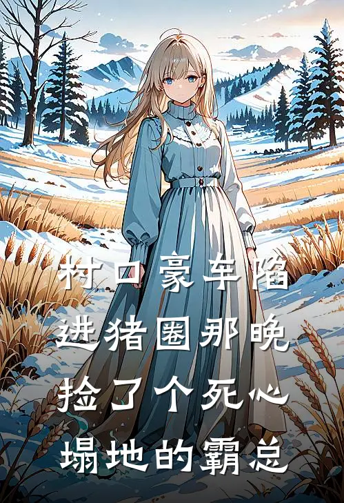 村口豪车陷进猪圈那晚，捡了个死心塌地的霸总(秦枫迈巴赫)在线阅读免费小说_最新章节列表村口豪车陷进猪圈那晚，捡了个死心塌地的霸总(秦枫迈巴赫)