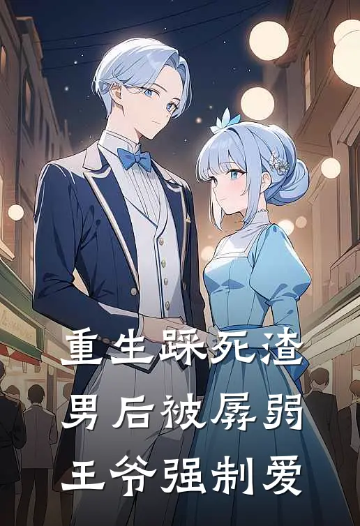 重生踩死渣男后被孱弱王爷强制爱(沈婉音郭易)小说免费在线阅读_重生踩死渣男后被孱弱王爷强制爱(沈婉音郭易)大结局阅读