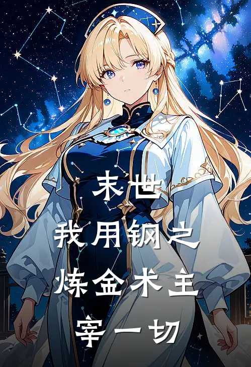 末世：我用钢之炼金术主宰一切(殷云王丽)免费完结小说_小说完整版免费阅读末世：我用钢之炼金术主宰一切(殷云王丽)