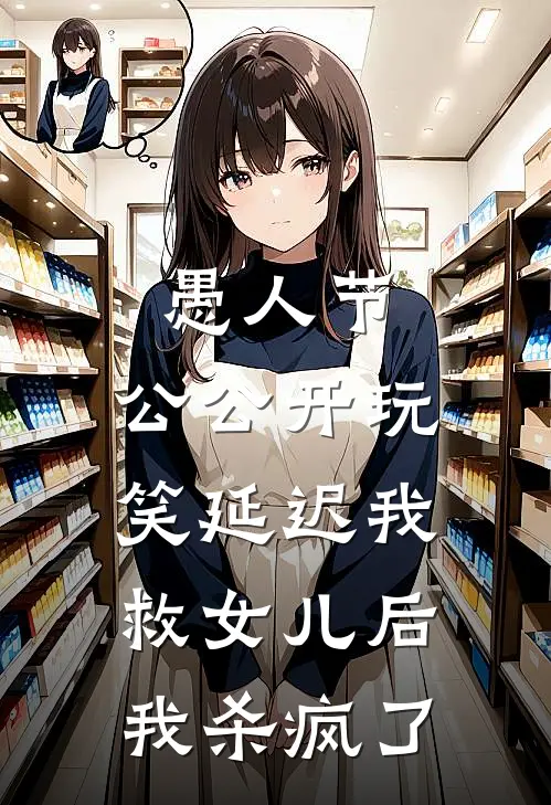 愚人节，公公开玩笑延迟我救女儿后，我杀疯了