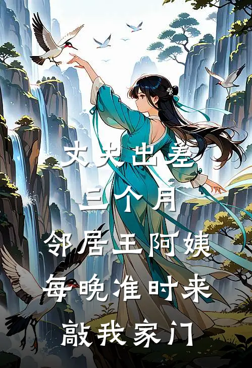 丈夫出差三个月，邻居王阿姨每晚准时来敲我家门(陈浩苏念)热门网络小说_小说推荐完结丈夫出差三个月，邻居王阿姨每晚准时来敲我家门(陈浩苏念)