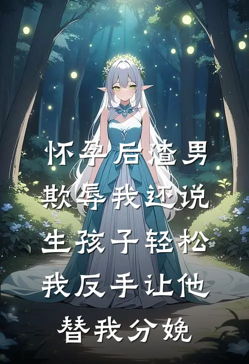 怀孕后渣男欺辱我还说生孩子轻松，我反手让他替我分娩