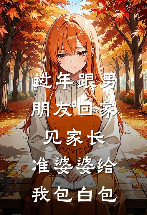 过年跟男朋友回家见家长，准婆婆给我包白包季云扬刘凤霞免费小说大全_小说完结过年跟男朋友回家见家长，准婆婆给我包白包(季云扬刘凤霞)