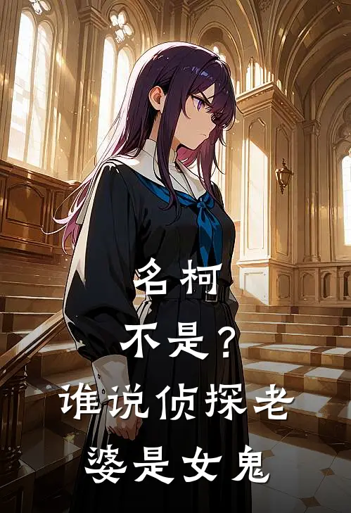 名柯：不是？谁说侦探老婆是女鬼(毛利兰工藤新)在哪看免费小说_已完结小说推荐名柯：不是？谁说侦探老婆是女鬼毛利兰工藤新