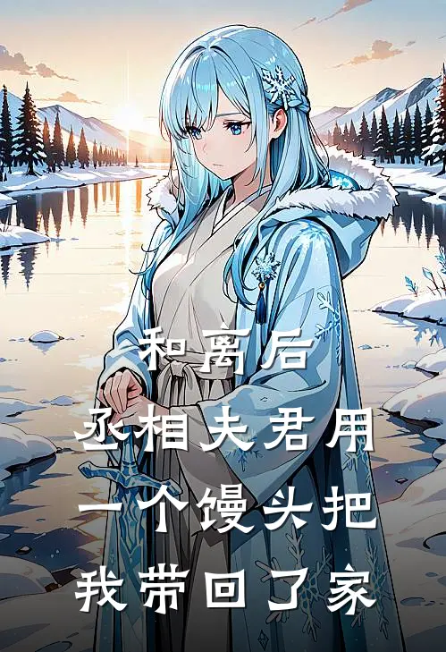 和离后，丞相夫君用一个馒头把我带回了家