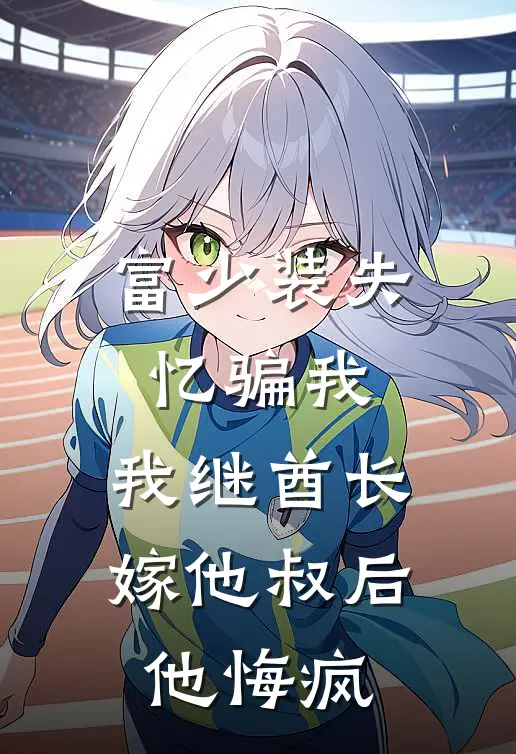 富少装失忆骗我，我继酋长嫁他叔后他悔疯