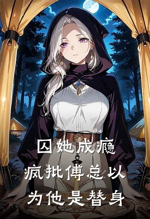 囚她成瘾，疯批傅总以为他是替身(傅廷衍陆廷深)最新完结小说推荐_热门小说排行榜囚她成瘾，疯批傅总以为他是替身傅廷衍陆廷深