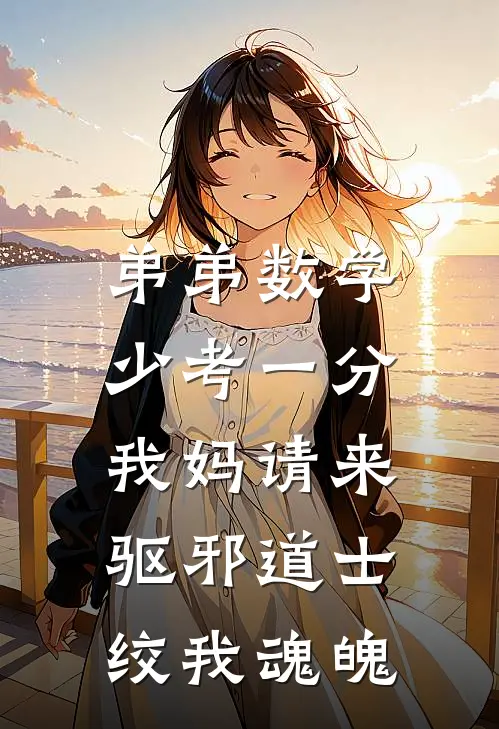 弟弟数学少考一分，我妈请来驱邪道士绞我魂魄清杰陈清杰热门小说免费阅读_网络热门小说弟弟数学少考一分，我妈请来驱邪道士绞我魂魄(清杰陈清杰)