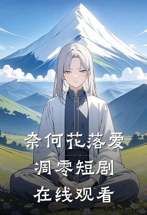 奈何花落爱凋零短剧在线观看