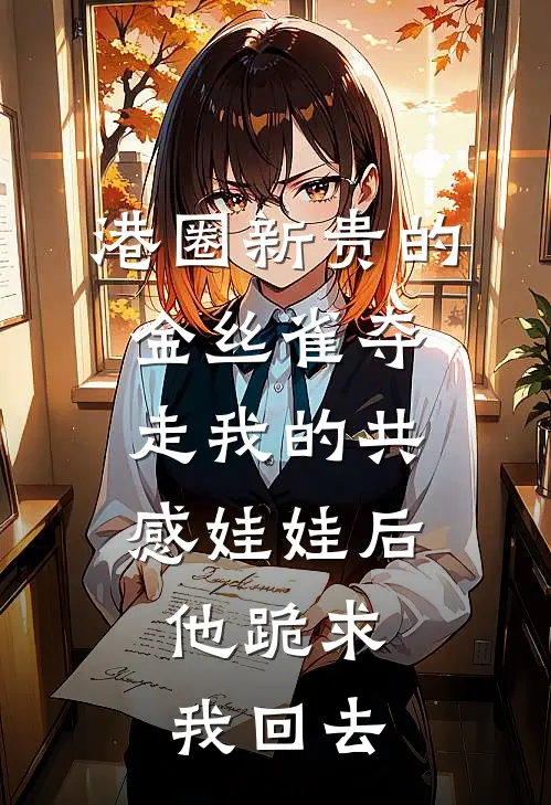 港圈新贵的金丝雀夺走我的共感娃娃后，他跪求我回去