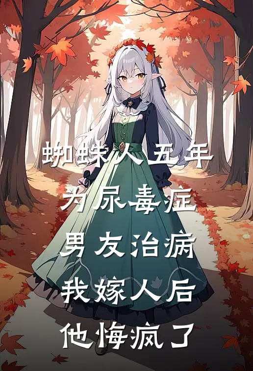 蜘蛛人五年为尿毒症男友治病，我嫁人后他悔疯了