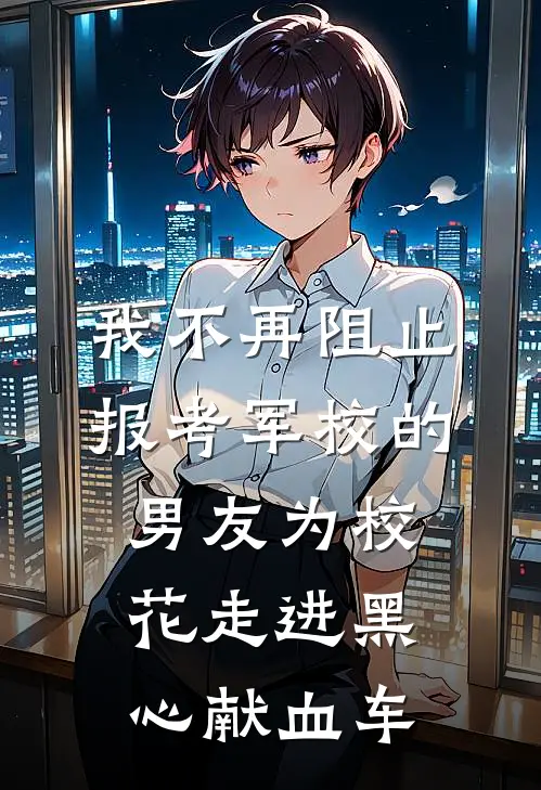 我不再阻止报考军校的男友为校花走进黑心献血车