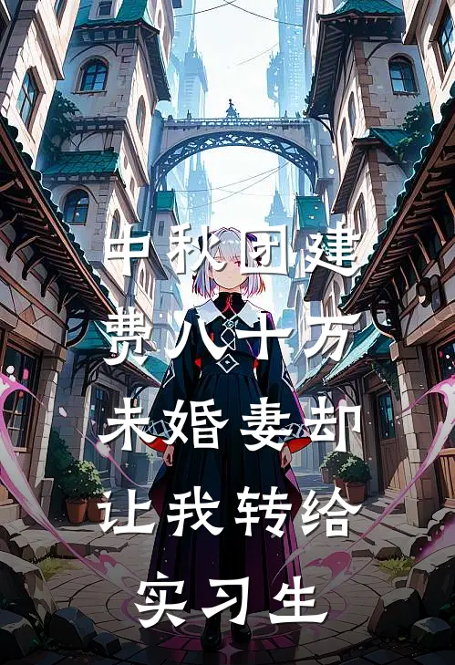 中秋团建费八十万，未婚妻却让我转给实习生