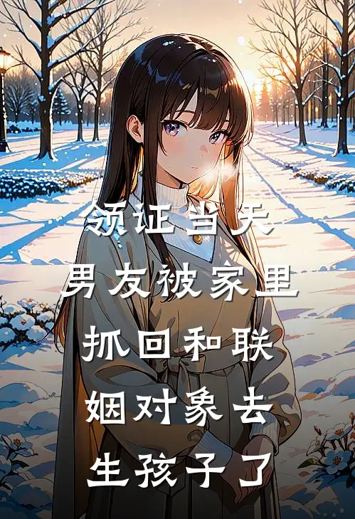 领证当天，男友被家里抓回和联姻对象去生孩子了