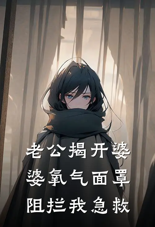 老公揭开婆婆氧气面罩阻拦我急救