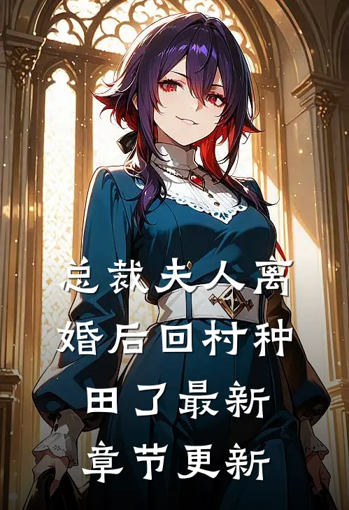 总裁夫人离婚后回村种田了最新章节更新
