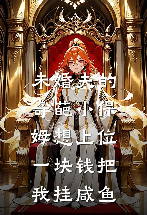 未婚夫的奇葩小保姆想上位，一块钱把我挂咸鱼