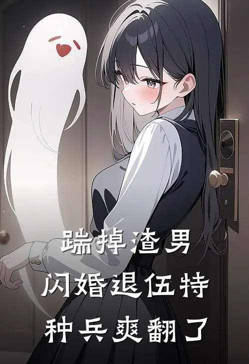 踹掉渣男，闪婚退伍特种兵爽翻了