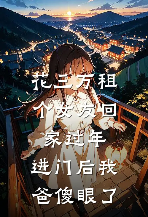 花三万租个女友回家过年，进门后我爸傻眼了