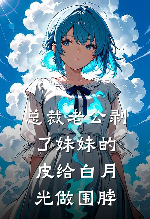 总裁老公剥了妹妹的皮给白月光做围脖