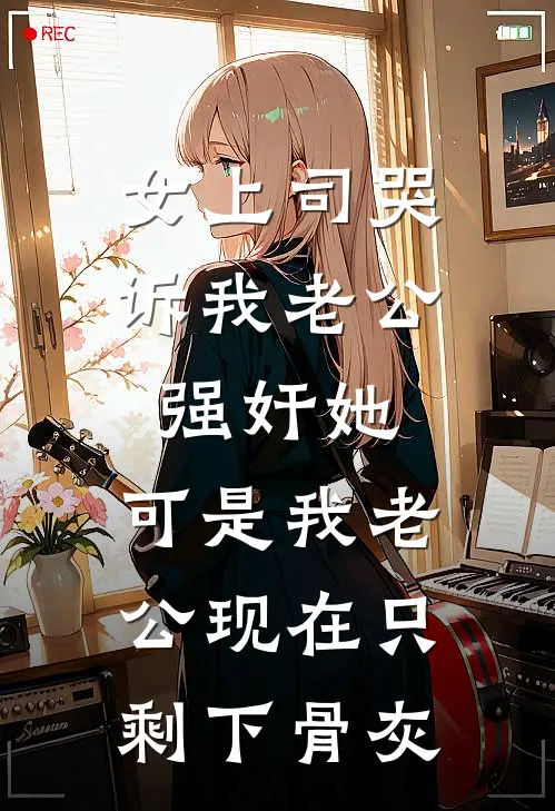 女上司哭诉我老公强奸她，可是我老公现在只剩下骨灰