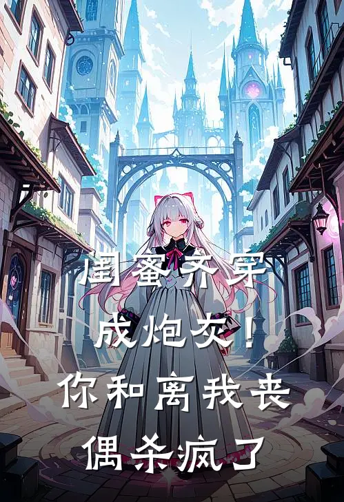 闺蜜齐穿成炮灰！你和离我丧偶杀疯了