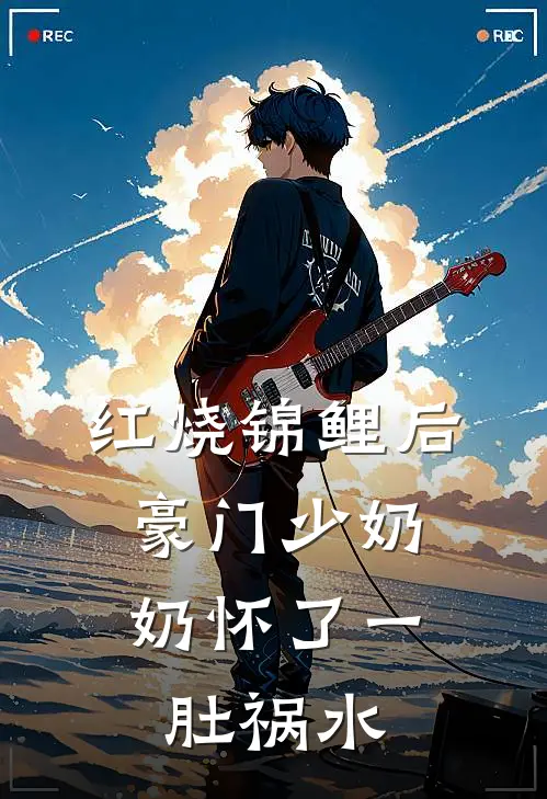 红烧锦鲤后，豪门少奶奶怀了一肚祸水