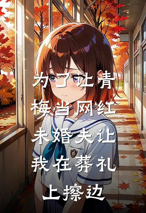 为了让青梅当网红，未婚夫让我在葬礼上擦边