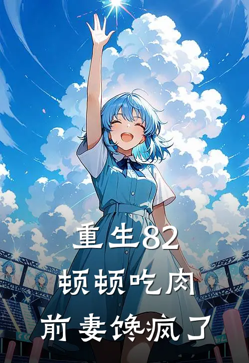 重生82顿顿吃肉,前妻馋疯了