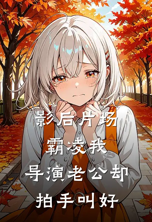 影后片场霸凌我，导演老公却拍手叫好