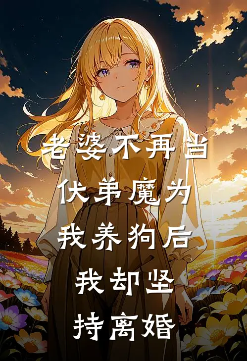 老婆不再当伏弟魔为我养狗后，我却坚持离婚