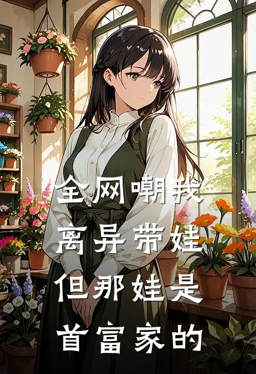 全网嘲我离异带娃，但那“娃”是首富家的