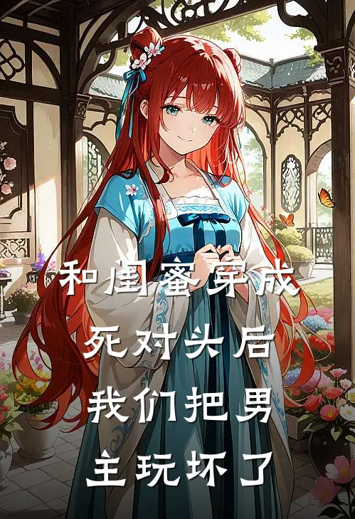 和闺蜜穿成死对头后，我们把男主玩坏了