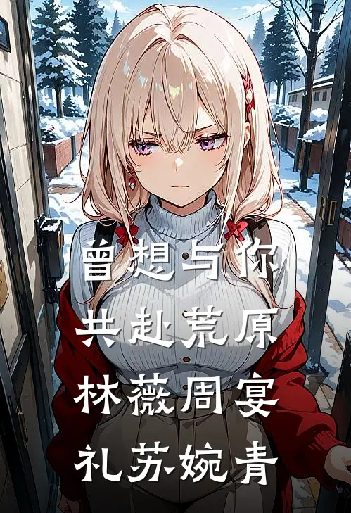 曾想与你共赴荒原林薇周宴礼苏婉青