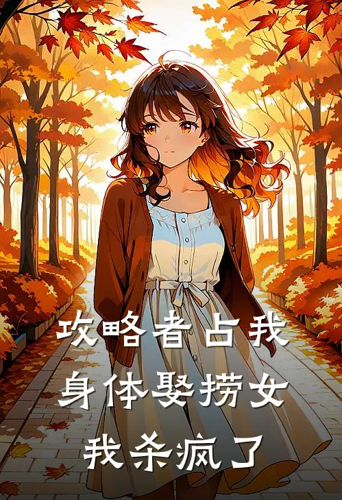 攻略者占我身体娶捞女，我杀疯了
