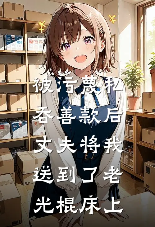 被污蔑私吞善款后，丈夫将我送到了老光棍床上