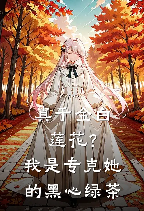 真千金白莲花？我是专克她的黑心绿茶白莲花夏书桃热门的网络小说_热门的网络小说真千金白莲花？我是专克她的黑心绿茶(白莲花夏书桃)