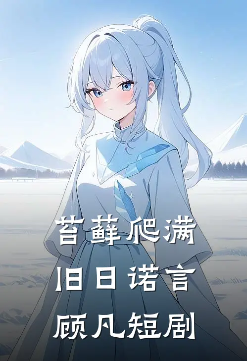 苔藓爬满旧日诺言顾凡短剧