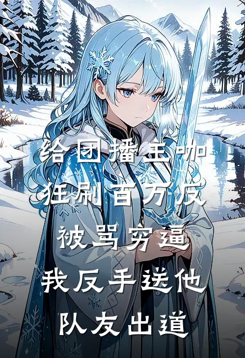 给团播主咖狂刷百万反被骂穷逼，我反手送他队友出道秦枫阿枫小说完整版免费阅读_热门小说排行榜给团播主咖狂刷百万反被骂穷逼，我反手送他队友出道(秦枫阿枫)