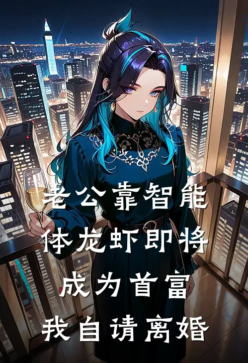 老公靠智能体龙虾即将成为首富，我自请离婚(周南陆淼淼)免费阅读_热门的小说老公靠智能体龙虾即将成为首富，我自请离婚周南陆淼淼