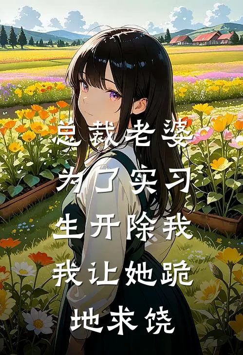 总裁老婆为了实习生开除我，我让她跪地求饶