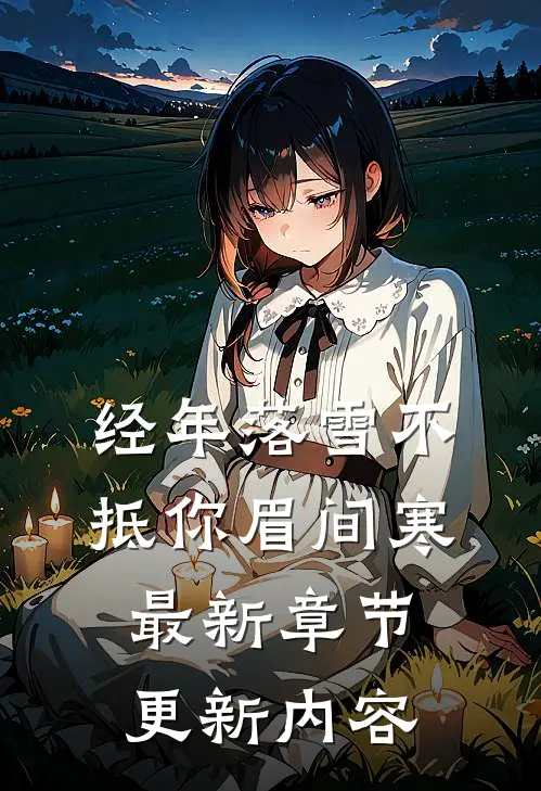 经年落雪不抵你眉间寒最新章节更新内容