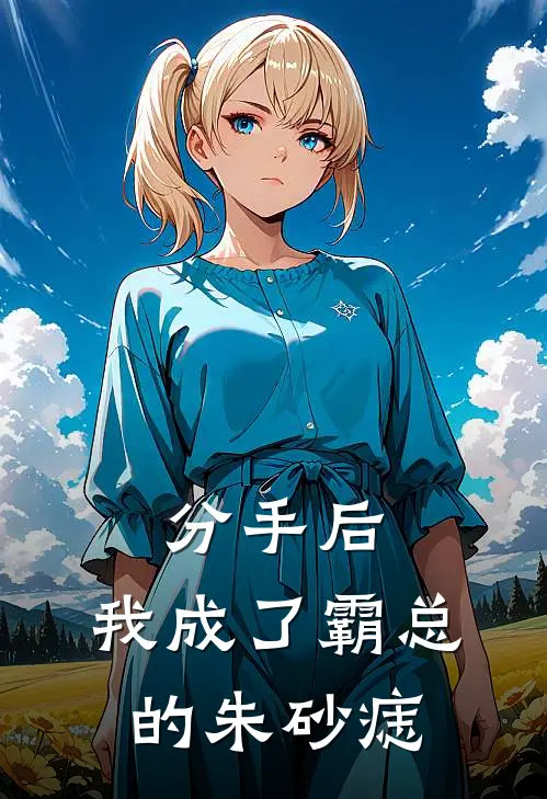 分手后，我成了霸总的朱砂痣