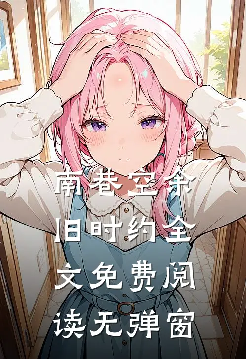 南巷空余旧时约全文免费阅读无弹窗