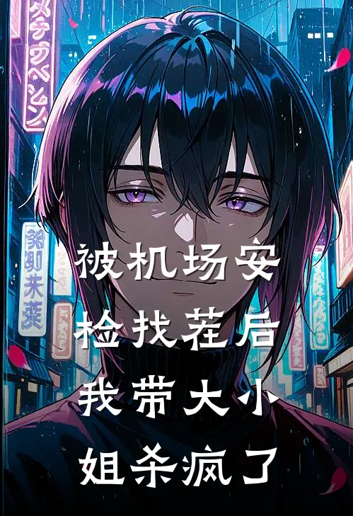 被机场安检找茬后，我带大小姐杀疯了