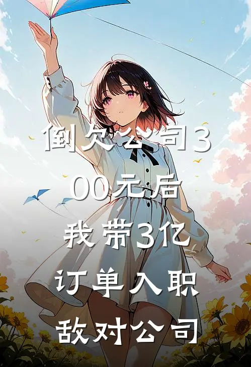 倒欠公司300元后，我带3亿订单入职敌对公司